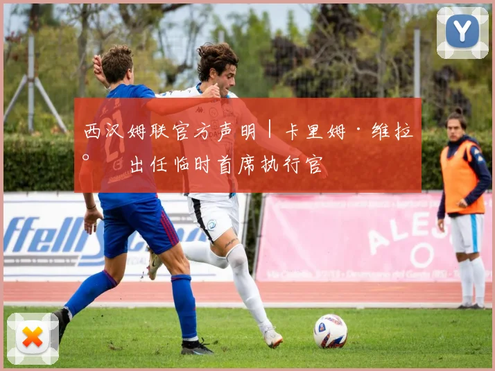 西汉姆联官方声明｜卡里姆·维拉尼出任临时首席执行官