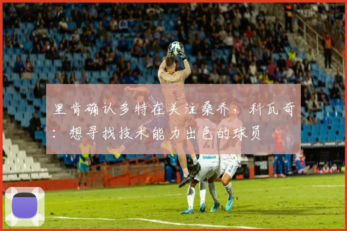 里肯确认多特在关注桑乔，科瓦奇：想寻找技术能力出色的球员
